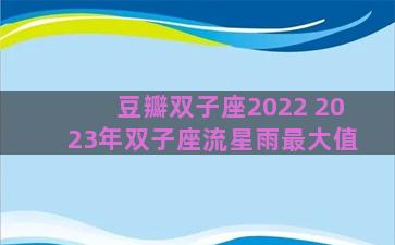 豆瓣双子座2022 2023年双子座流星雨最大值